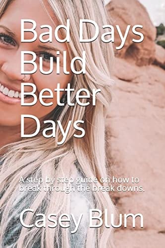 Bad Days Build Better Days A Step-By-step Guide on How to Break Through the Break Downs