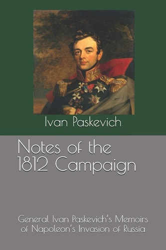Notes of the 1812 Campaign General Ivan Paskevich's Memoirs of Napoleon's Invasion of Russia