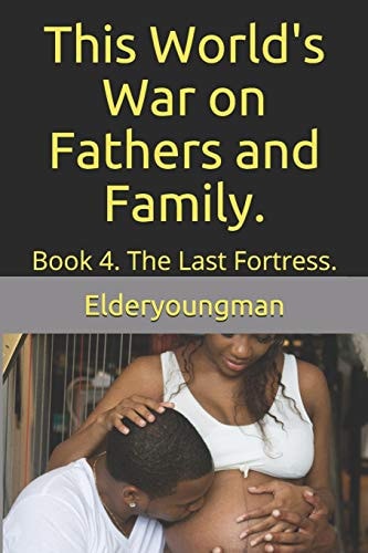This World's War on Fathers and Family. Book 4. The Last Fortress.