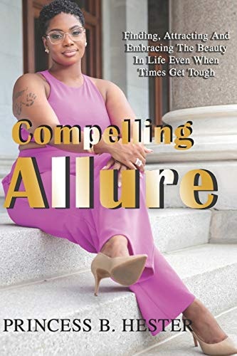 Compelling Allure "Finding, Attracting and Embracing The Beauty in Life Even When Times Get Tough."