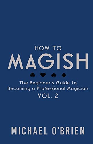 How to Magish Vol. 2 The Beginner's Guide to Becoming a Professional Magician
