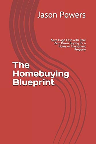 The Homebuying Blueprint Save Huge Cash with Real Zero Down Buying for a Home Or Investment Property