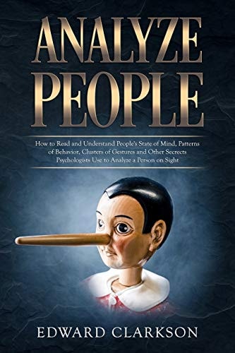 Analyze People How to Read and Understand People's State of Mind, Patterns of Behavior, Clusters of Gestures and Other Secrets Psychologists Use to Analyze a Person on Sight