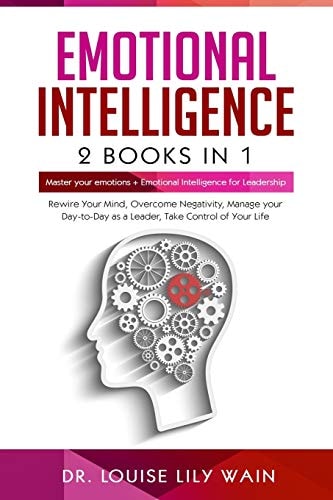 Emotional Intelligence: 2 Books In 1 Master Your Emotions + Emotional Intelligence for Leadership. Rewire Your Mind, Overcome Negativity, Manage Your Day-To-Day As a Leader, Take Control of Your Life