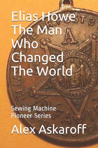 Elias Howe The Man Who Changed The World