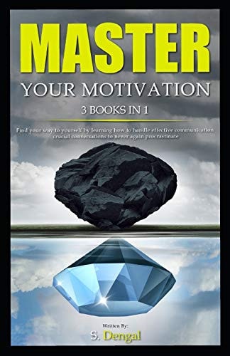 MASTER YOUR MOTIVATION 3 Books In 1 Find Your Way to Yourself by Learning How to Handle Effective Communication Crucial Conversations to Never Again Procrastinate