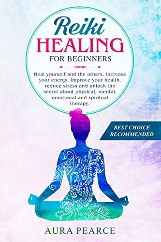 Reiki Healing For Beginners Heal Yourself and the Others, Increase Your Energy, Improve Your Health, Reduce Stress and Unlock the Secret about Physical, Mental, Emotional and Spiritual Therapy.