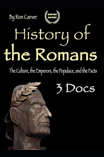 History of the Romans The Culture, the Emperors, the Populace, and the Facts