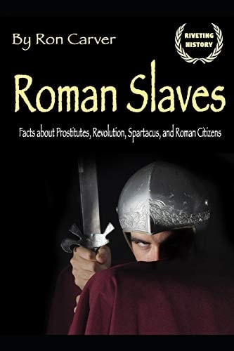 Roman Slaves The Roman History of the Heroic Slave Revolution
