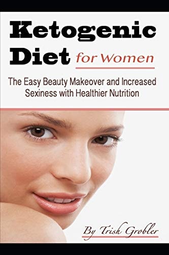 Keto Diet for Women The Easy Beauty Makeover and Increased Sexiness with Healthier Nutrition