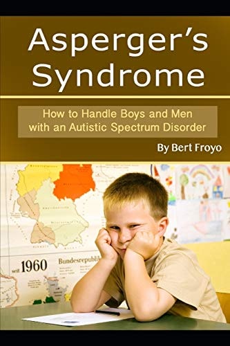 Asperger's Syndrome How to Handle Boys and Men with an Autistic Spectrum Disorder