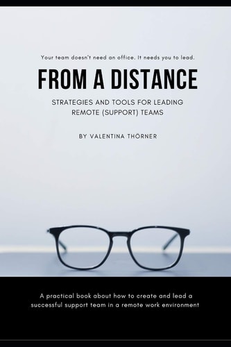 From a Distance. a Practical Guide to Remote Leadership A Practical Book about How to Create and Lead a Successful Support Team in a Remote Work Environment