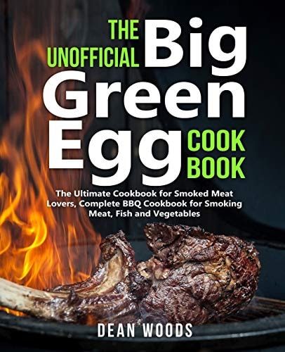 The Unofficial Big Green Egg Cookbook The Ultimate Cookbook for Smoked Meat Lovers, Complete BBQ Cookbook for Smoking Meat, Fish, Game and Vegetables