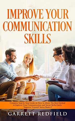 Improve Your Communication Skills Complete Step by Step Guide on How to Obtain the Best Method to Improve Your Communication and Social Skills Easily
