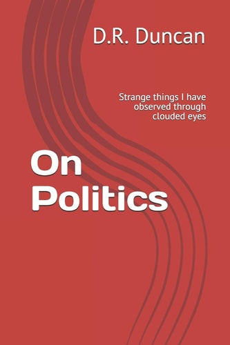 On Politics Strange Things I Have Observed Through Clouded Eyes
