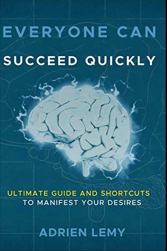 Everyone Can Succeed Quickly ULTIMATE GUIDE and SHORTCUTS to MANIFEST YOUR DESIRES