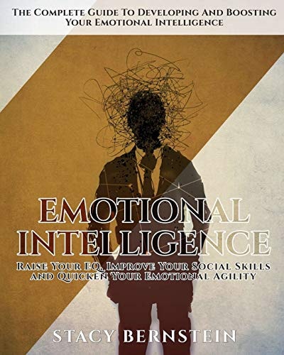 Emotional Intelligence The Complete Guide to Developing and Boosting Your EQ - Raise Your EQ, Improve Your Social Skills and Quicken Your Emotional Agility