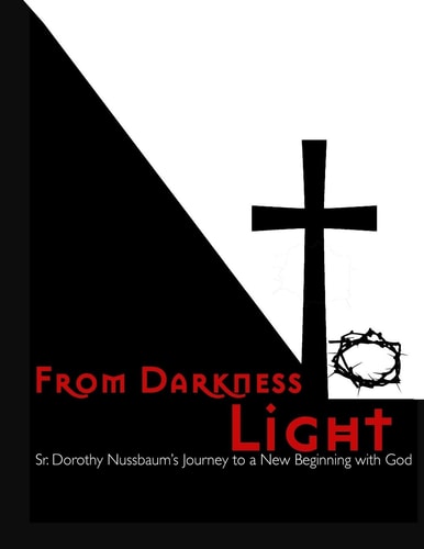 From Darkness to Light Sr. Dorothy Nussbaum's Journey to a New Beginning with God