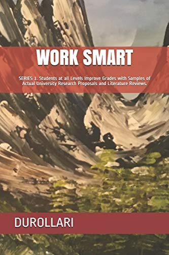 Work Smart SERIES 1. Students at All Levels Improve Grades with Samples of Actual University Research Proposals and Literature Reviews.