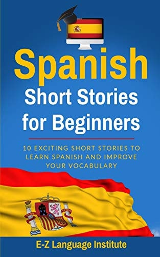 Spanish Short Stories For Beginners: 10 Exciting Short Stories to Learn Spanish and Improve Your Vocabulary
