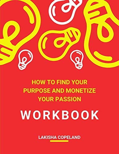 How to Find Your Purpose and Monetize Your Passion Workbook Transform Your Purpose Into Profit