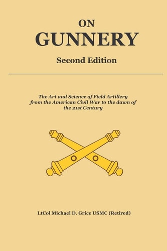 On Gunnery (Second Edition) Field Artillery Cannon Gunnery from the Civil War to the 21st Century