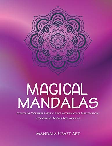 Magical Mandalas Control Yourself With Best Alternative Meditation, Coloring Books For Adults ( Unique Patterns Pages For Relaxation And Peace )
