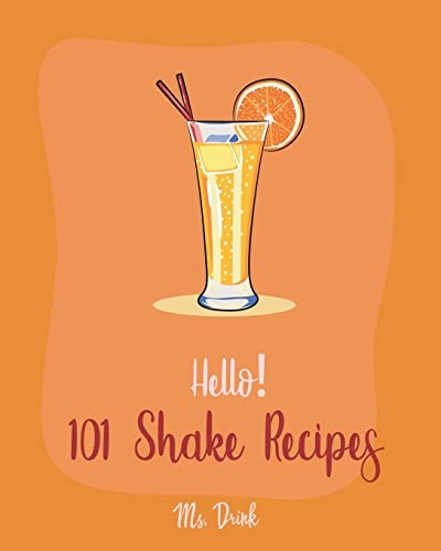 Hello! 101 Shake Recipes Best Shake Cookbook Ever For Beginners [Old Fashioned Drink Recipes, Soda Cookbook, Punch Cookbook, Frozen Yogurt Cookbook, Almond Milk Recipe, Coconut Milk Recipes] [Book 1]
