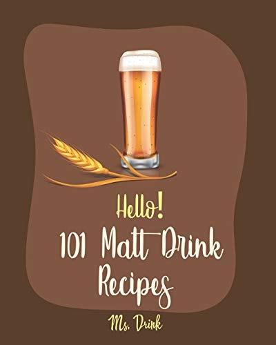 Hello! 101 Malt Drink Recipes Best Malt Drink Cookbook Ever For Beginners [Buttermilk Cookbook, Homemade Yogurt Recipe, Frozen Fruit Smoothie Recipe, Coconut Milk Recipe, Frappe Recipe Book] [Book 1]