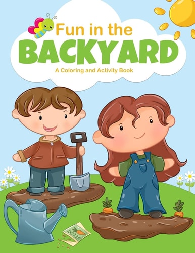 Fun in the Backyard. a Coloring and Activity Book For Boys and Girls, Filled with Coloring Pages, Puzzles, Word Searches, Word Matches, X and O Games, Drawing Prompt Pages and More, Featuring a Garden Backyard Theme. Hours of Fun for Kids of All Ages
