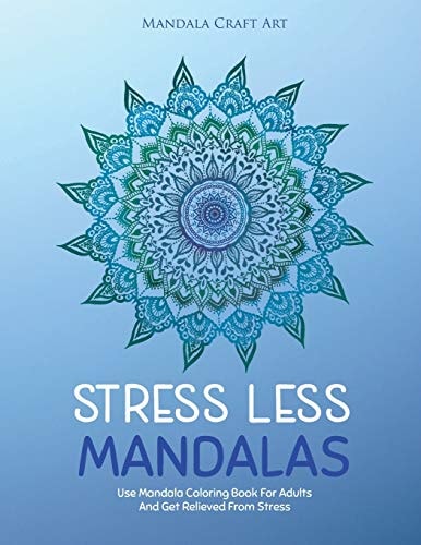 Stress Less Mandalas Use Mandala Coloring Book For Adults And Get Relieved From Stress ( Unique Different Styles Colouring Pages For Self Help )