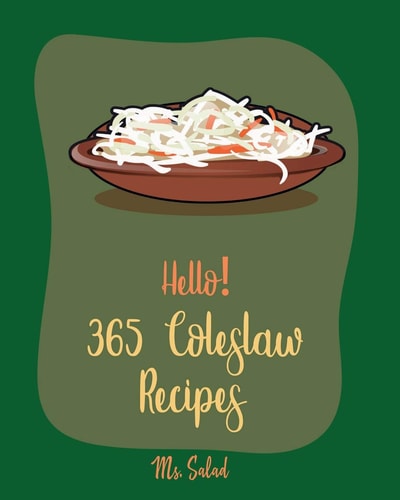 Hello! 365 Coleslaw Recipes Best Coleslaw Cookbook Ever For Beginners [Cold Salad Cookbook, Best Salad Dressing Recipes, Asian Salad Cookbook, Chopped Salad Cookbook, Raw Salad Cookbook] [Book 1]