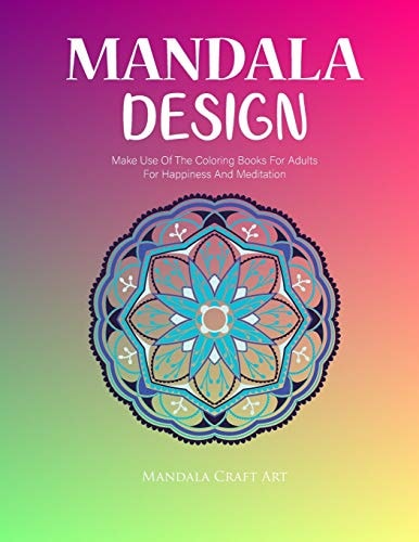 Mandala Design Make Use Of The Coloring Books For Adults For Happiness And Meditation ( Unique Patterns Colouring Pages For Stress Less )