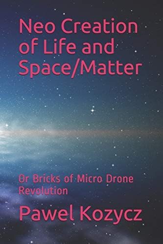 Neo Creation of Life and Space/Matter Or Bricks of Micro Drone Revolution