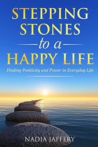 Stepping Stones to a Happy Life Finding Positivity and Power in Everyday Life