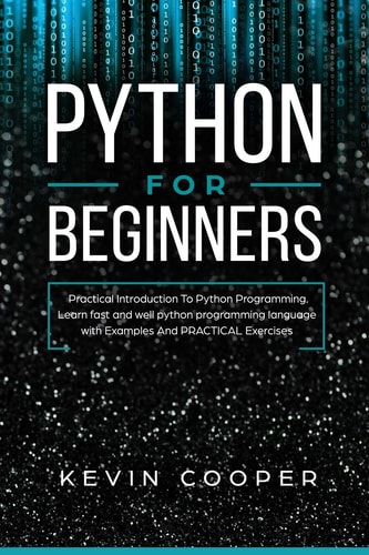 Python for Beginners Practical Introduction to Python Programming. Learn Fast and Well Python Programming Language With Examples and Practical Exercises