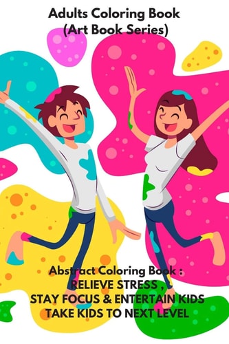 Adults Coloring Book (Art Book Series) Abstract Coloring Book: RELIEVE STRESS, STAY FOCUS & ENTERTAIN KIDS . TAKE KIDS to NEXT LEVEL