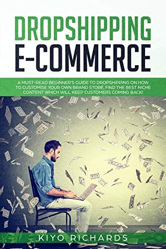 Dropshipping E-Commerce A Must-Read Beginner's Guide to Dropshipping on How to Customize Your Own Brand Store, Find the Best Niche Content Which Will Keep Customers Coming Back!