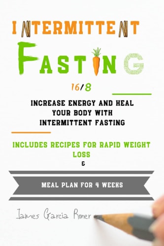 Intermittent Fasting 16/8 Increase Energy and Heal Your Body with Intermittent Fasting. Includes Recipes for Rapid Weight Loss and Meal Plan for 4 Weeks