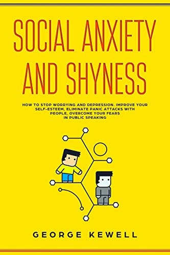 Social Anxiety and Shyness How to Stop Worrying and Depression. Improve Your Self-Esteem, Eliminate Panic Attacks with People, Overcome Your Fears in Public Speaking