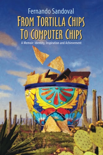 From Tortilla Chips To Computer Chips A Memoir: Identity, Inspiration and Achievement