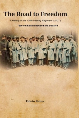 The Road to Freedom A History of the 108th Infantry Regiment (USCT) Second Edition Revised and Updated Version