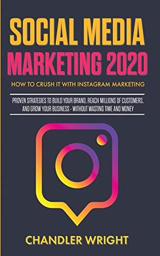 Social Media Marketing 2020 How to Crush it with Instagram Marketing - Proven Strategies to Build Your Brand, Reach Millions of Customers, and Grow Your Business Without Wasting Time and Money