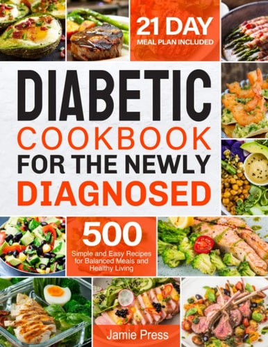 Diabetic Cookbook for the Newly Diagnosed 500 Simple and Easy Recipes for Balanced Meals and Healthy Living (21 Day Meal Plan Included)