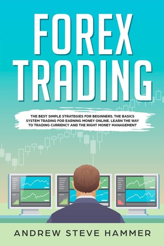 Forex Trading The Best Simple Strategies for Beginners. The Basics System Trading for Earning Money Online. Learn the Way to Trading Currency and the Right Money Management
