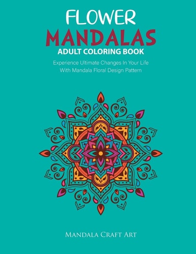 Flower Mandalas Adult Coloring Book Experience Ultimate Changes In Your Life With Unique Mandala Floral Design Pattern Pages Volume 2 ( Stress Relief Book )