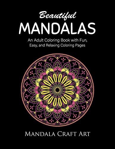 Beautiful Mandalas An Adult Coloring Book with Fun, Easy, and Relaxing Coloring Pages ( Unique Patterns, Stress Relief, Happiness And Meditation )