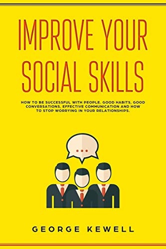 Improve Your Social Skills How Your Social Skills Can Be Successful with People. Good Habits, Conversation Skills, Effective Communication and Social Intelligence in Relationships