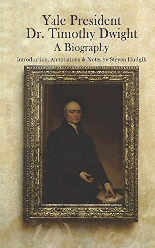 Yale President Timothy Dwight, a Biography Memoir of the Life of Timothy Dwight (1752-1817)