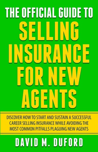 The Official Guide To Selling Insurance For New Agents Discover How To Start And Sustain A Successful Career Selling Insurance While Avoiding The Most Common Pitfalls Plaguing New Agents